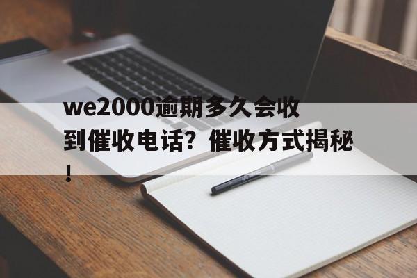 we2000逾期多久会收到催收电话？催收方式揭秘！