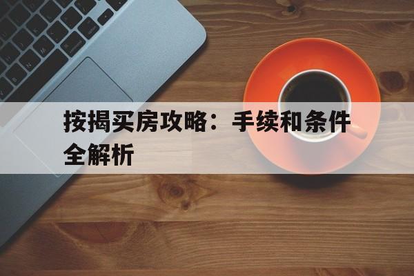 按揭买房攻略：手续和条件全解析