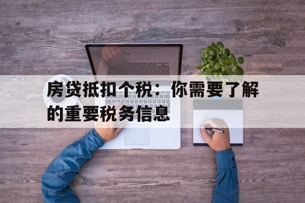 房贷抵扣个税：你需要了解的重要税务信息