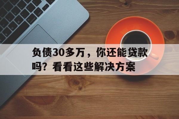 负债30多万，你还能贷款吗？看看这些解决方案