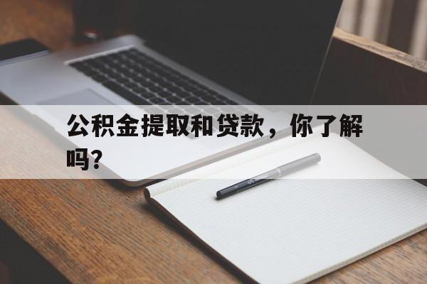 公积金提取和贷款，你了解吗？