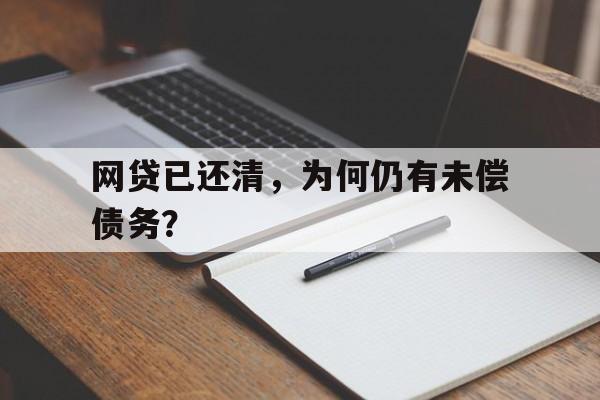 网贷已还清，为何仍有未偿债务？