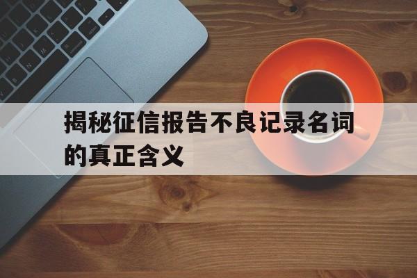 揭秘征信报告不良记录名词的真正含义