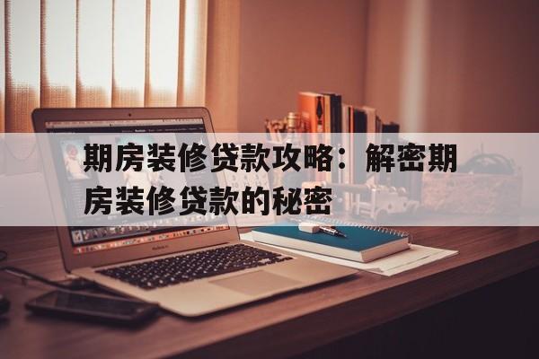 期房装修贷款攻略：解密期房装修贷款的秘密