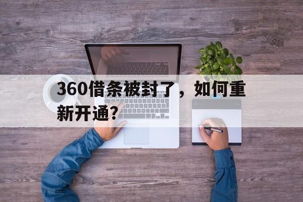 360借条被封了，如何重新开通？