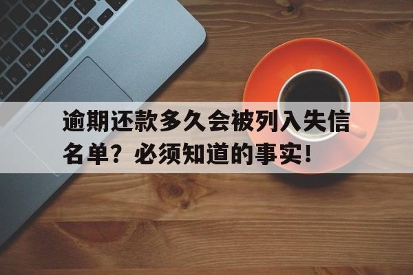 逾期还款多久会被列入失信名单？必须知道的事实！