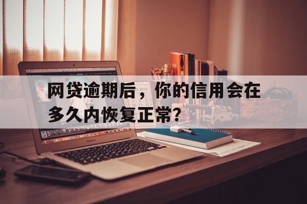 网贷逾期后，你的信用会在多久内恢复正常？