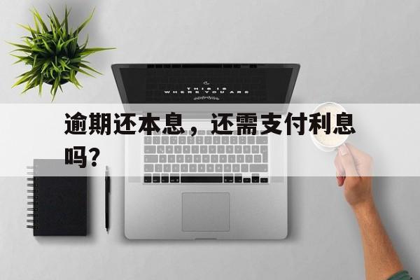 逾期还本息，还需支付利息吗？