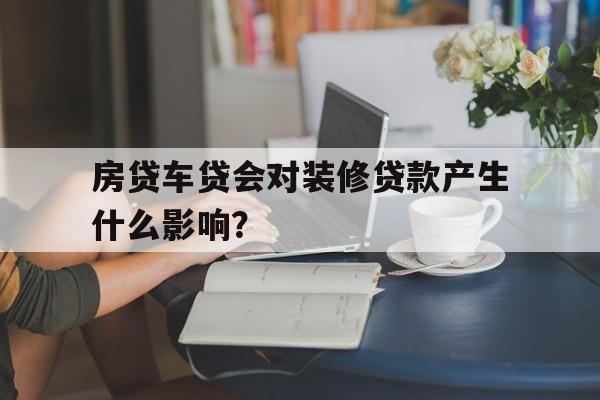 房贷车贷会对装修贷款产生什么影响？