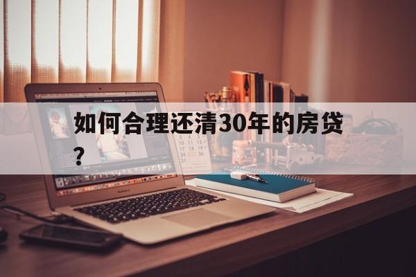 如何合理还清30年的房贷？