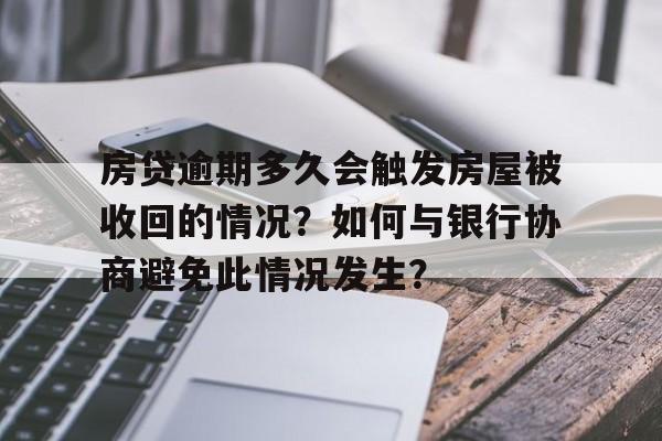 房贷逾期多久会触发房屋被收回的情况？如何与银行协商避免此情况发生？