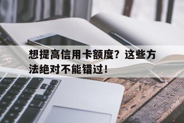 想提高信用卡额度？这些方法绝对不能错过！