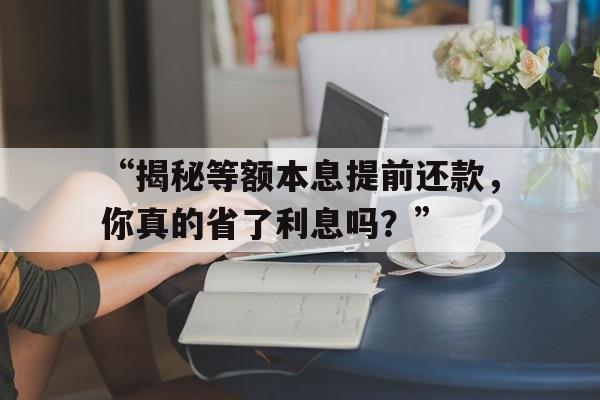 “揭秘等额本息提前还款，你真的省了利息吗？”