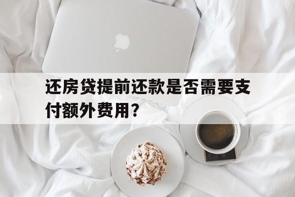 还房贷提前还款是否需要支付额外费用？