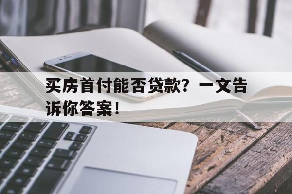 买房首付能否贷款？一文告诉你答案！