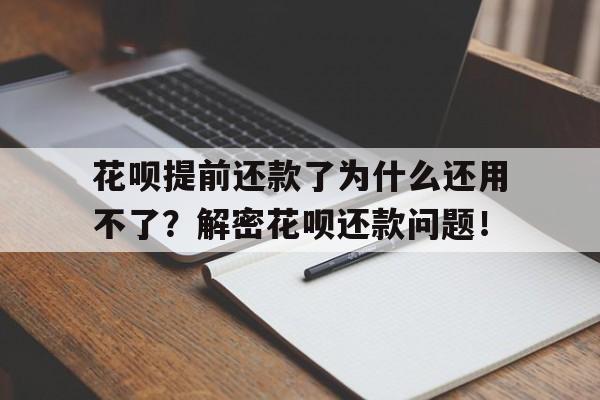 花呗提前还款了为什么还用不了？解密花呗还款问题！