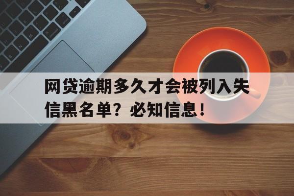 网贷逾期多久才会被列入失信黑名单？必知信息！