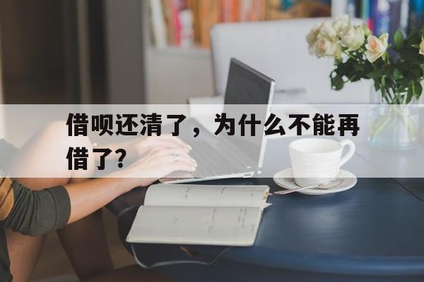 借呗还清了，为什么不能再借了？