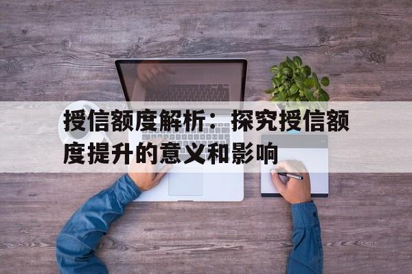 授信额度解析：探究授信额度提升的意义和影响