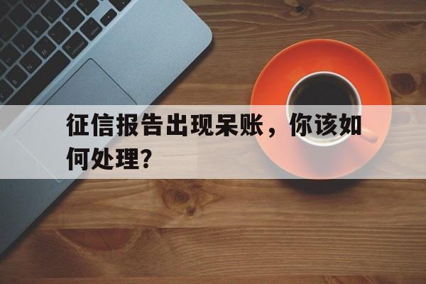 征信报告出现呆账，你该如何处理？