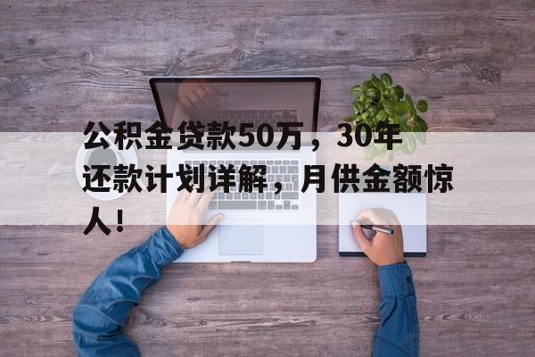 公积金贷款50万，30年还款计划详解，月供金额惊人！