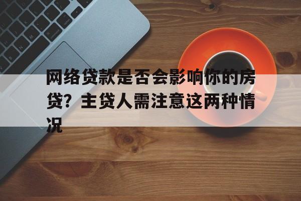 网络贷款是否会影响你的房贷？主贷人需注意这两种情况