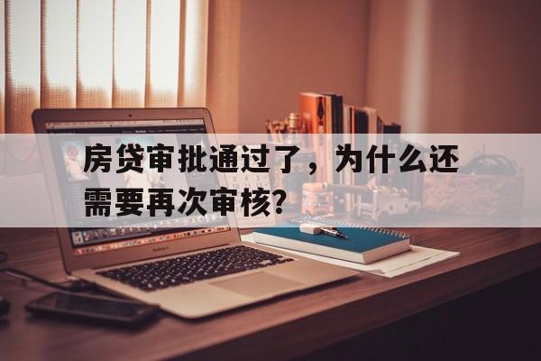 房贷审批通过了，为什么还需要再次审核？