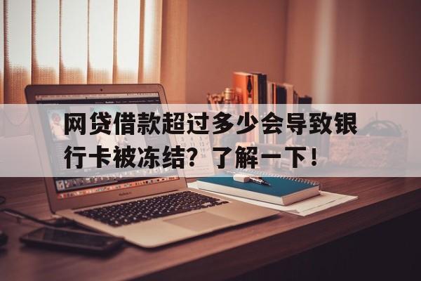 网贷借款超过多少会导致银行卡被冻结？了解一下！