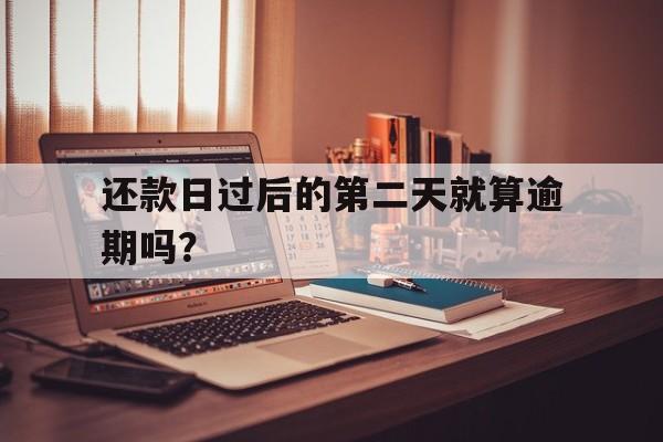 还款日过后的第二天就算逾期吗？