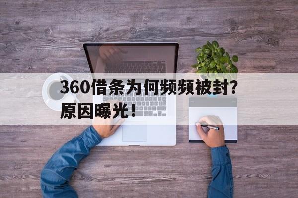 360借条为何频频被封？原因曝光！