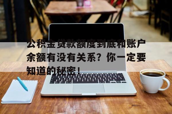 公积金贷款额度到底和账户余额有没有关系？你一定要知道的秘密！