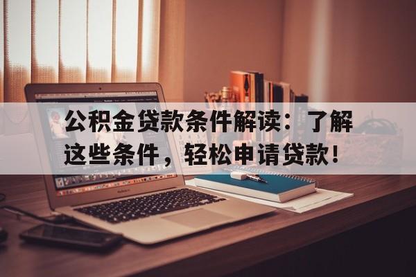 公积金贷款条件解读：了解这些条件，轻松申请贷款！