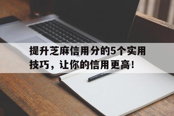 提升芝麻信用分的5个实用技巧，让你的信用更高！