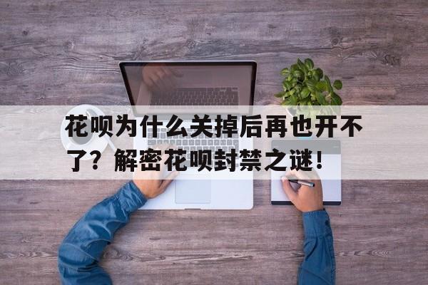 花呗为什么关掉后再也开不了？解密花呗封禁之谜！