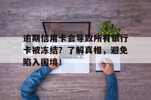 逾期信用卡会导致所有银行卡被冻结？了解真相，避免陷入困境！