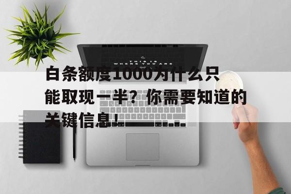 白条额度1000为什么只能取现一半？你需要知道的关键信息！