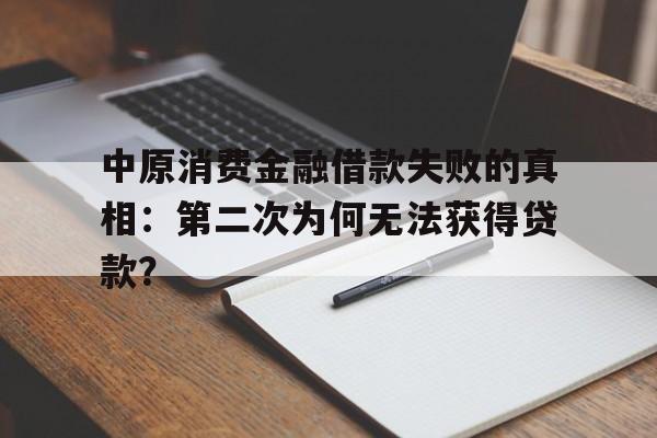 中原消费金融借款失败的真相：第二次为何无法获得贷款？