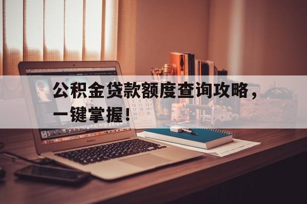 公积金贷款额度查询攻略，一键掌握！