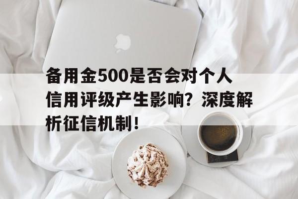 备用金500是否会对个人信用评级产生影响？深度解析征信机制！