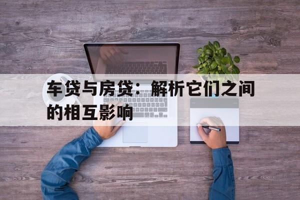 车贷与房贷：解析它们之间的相互影响