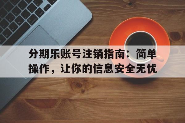 分期乐账号注销指南：简单操作，让你的信息安全无忧