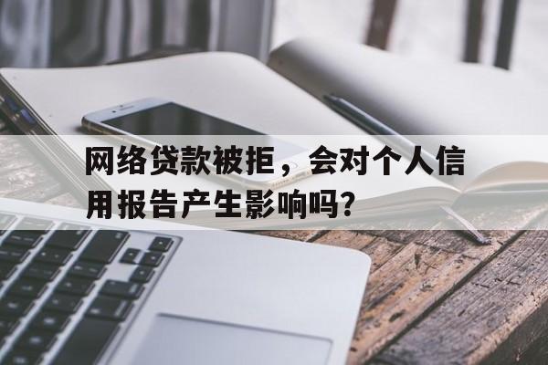 网络贷款被拒，会对个人信用报告产生影响吗？