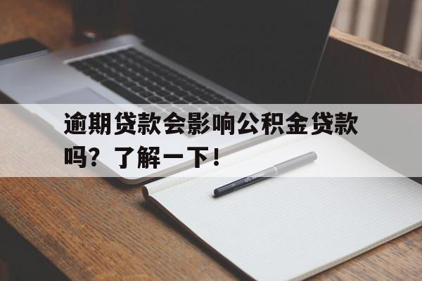 逾期贷款会影响公积金贷款吗？了解一下！