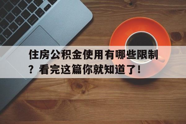 住房公积金使用有哪些限制？看完这篇你就知道了！