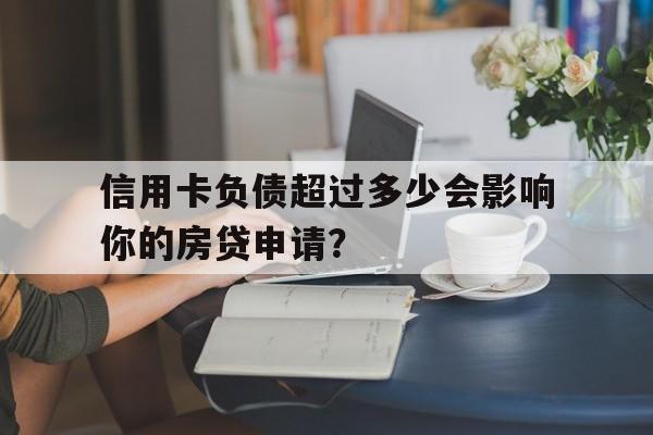 信用卡负债超过多少会影响你的房贷申请？