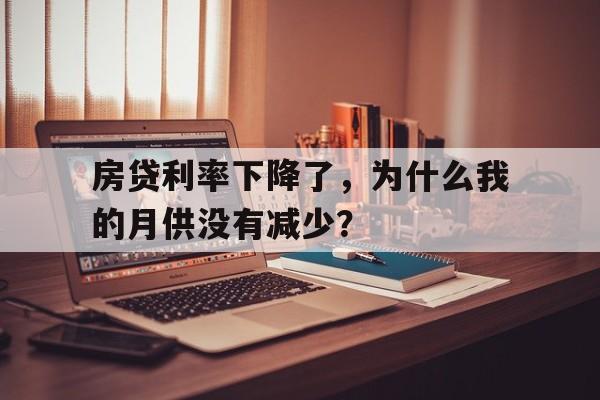 房贷利率下降了，为什么我的月供没有减少？