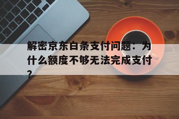 解密京东白条支付问题：为什么额度不够无法完成支付？