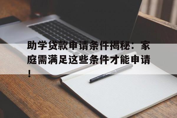 助学贷款申请条件揭秘：家庭需满足这些条件才能申请！