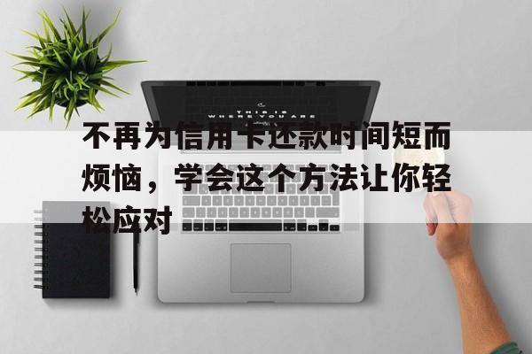 不再为信用卡还款时间短而烦恼，学会这个方法让你轻松应对