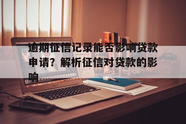 逾期征信记录能否影响贷款申请？解析征信对贷款的影响